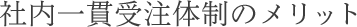 社内一貫受注体制のメリット