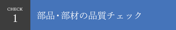 CHECK1 部品・部材の品質チェック