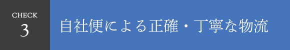 CHECK3 自社便による正確・丁寧な物流