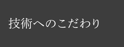 技術へのこだわり