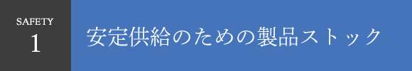 safety1 安定供給のための製品ストック