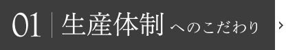 01|生産体制へのこだわり