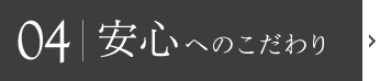 04|安心性へのこだわり