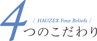 HAUZEX Four Beliefs 4つのこだわり