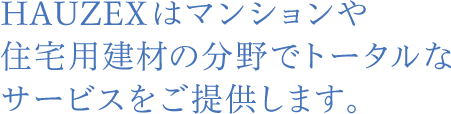 HAUZEXはマンションや住宅用建材の分野でトータルなサービスをご提供します。