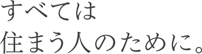 すべては住まう人のために。